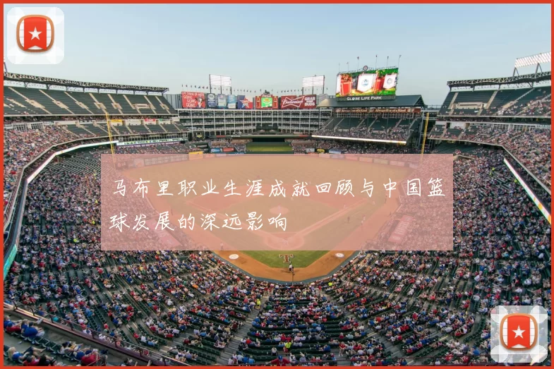 马布里职业生涯成就回顾与中国篮球发展的深远影响
