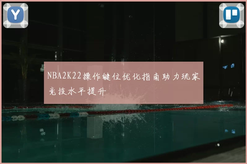 NBA2K22操作键位优化指南助力玩家竞技水平提升