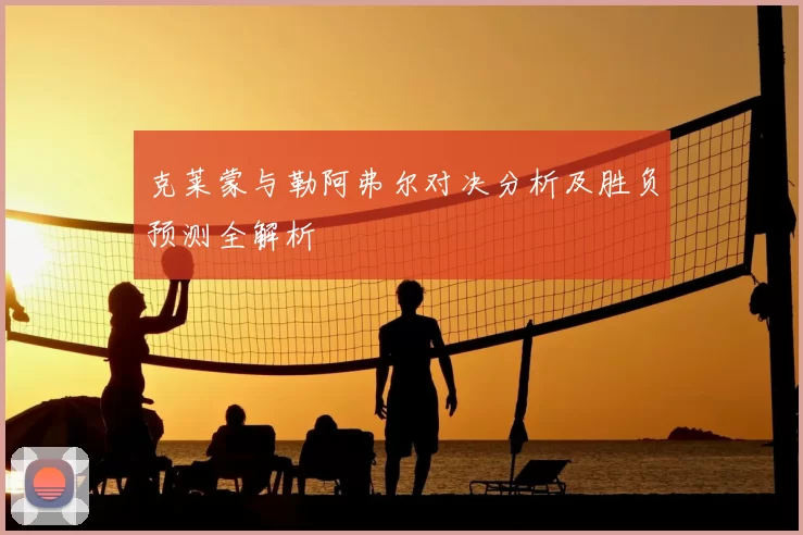 克莱蒙与勒阿弗尔对决分析及胜负预测全解析