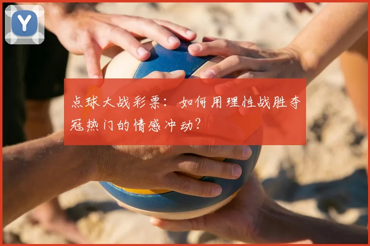 点球大战彩票:如何用理性战胜夺冠热门的情感冲动?
