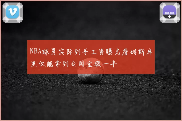 NBA球员实际到手工资曝光詹姆斯库里仅能拿到合同金额一半
