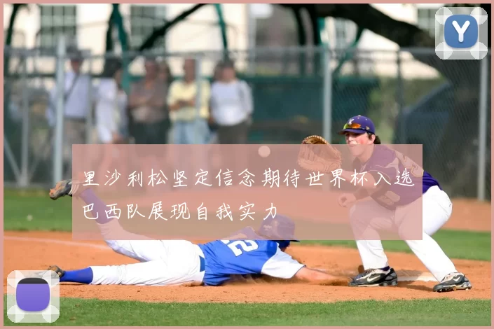 里沙利松坚定信念期待世界杯入选巴西队展现自我实力