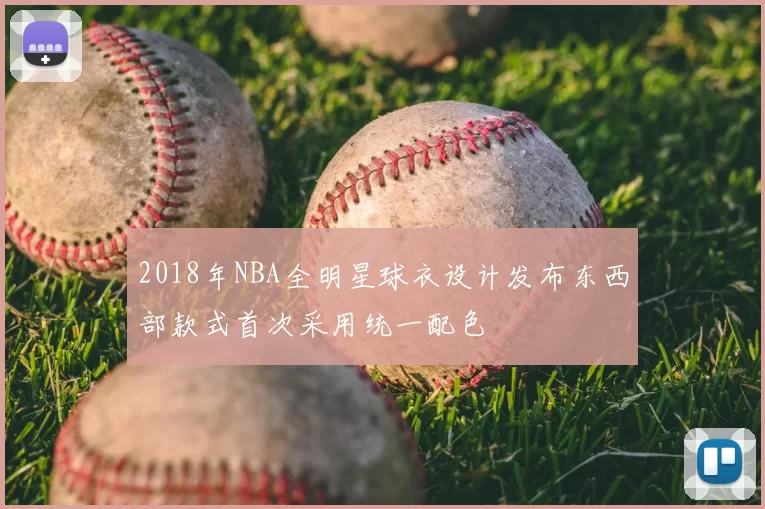 2018年NBA全明星球衣设计发布东西部款式首次采用统一配色