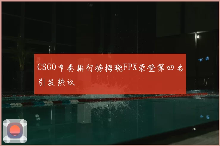 CSGO节奏排行榜揭晓FPX荣登第四名引发热议