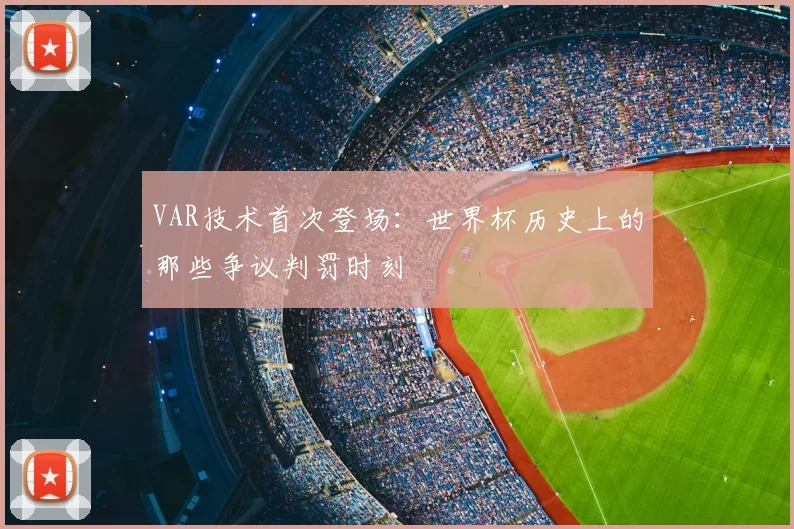 VAR技术首次登场:世界杯历史上的那些争议判罚时刻