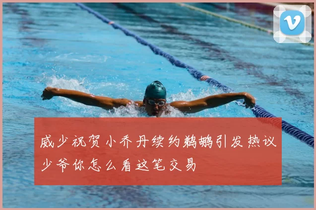 威少祝贺小乔丹续约鹈鹕引发热议少爷你怎么看这笔交易