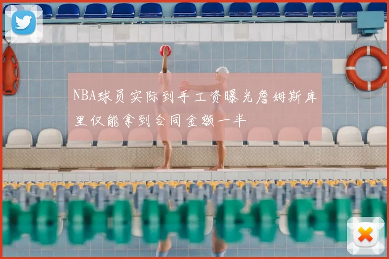 NBA球员实际到手工资曝光詹姆斯库里仅能拿到合同金额一半