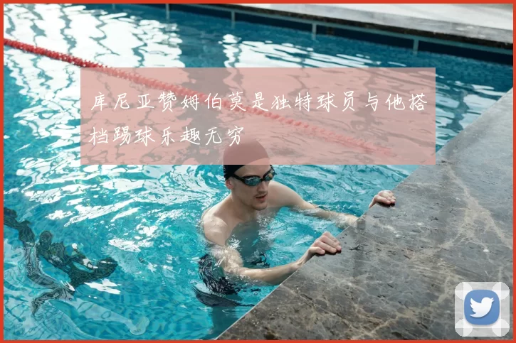 库尼亚赞姆伯莫是独特球员与他搭档踢球乐趣无穷