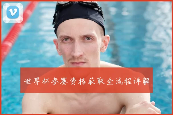 世界杯参赛资格获取全流程详解
