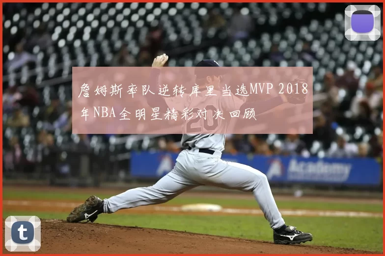 詹姆斯率队逆转库里当选MVP 2018年NBA全明星精彩对决回顾