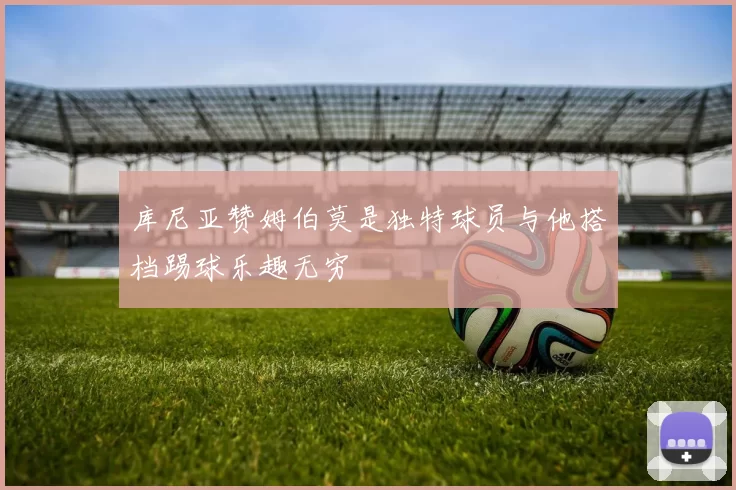 库尼亚赞姆伯莫是独特球员与他搭档踢球乐趣无穷