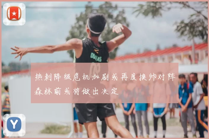 热刺降级危机加剧或再度换帅对阵森林前或将做出决定
