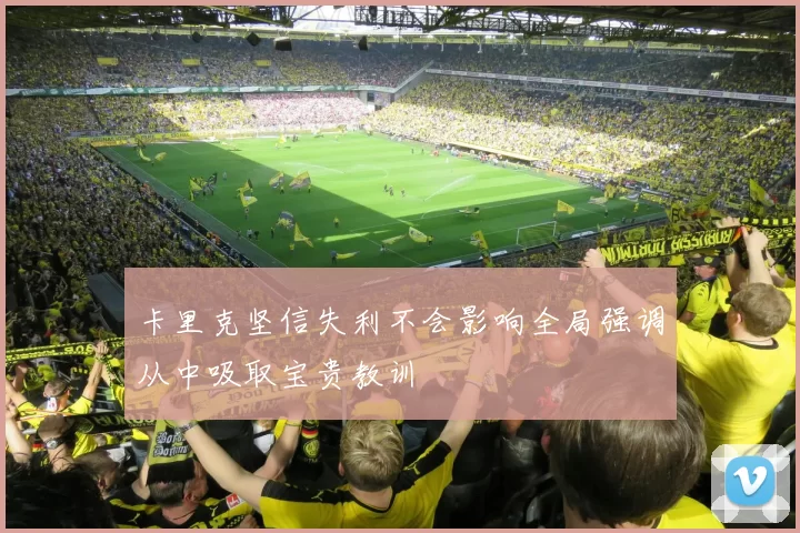 卡里克坚信失利不会影响全局强调从中吸取宝贵教训