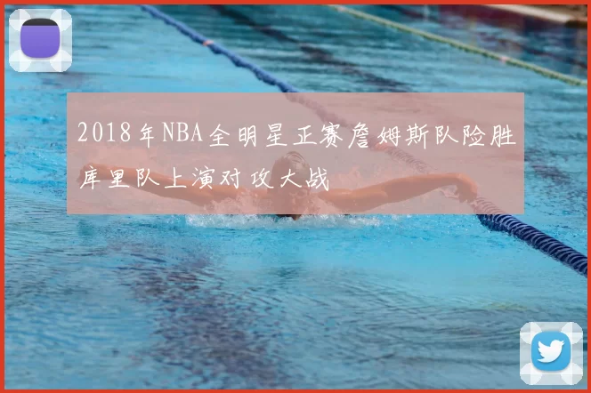 2018年NBA全明星正赛詹姆斯队险胜库里队上演对攻大战