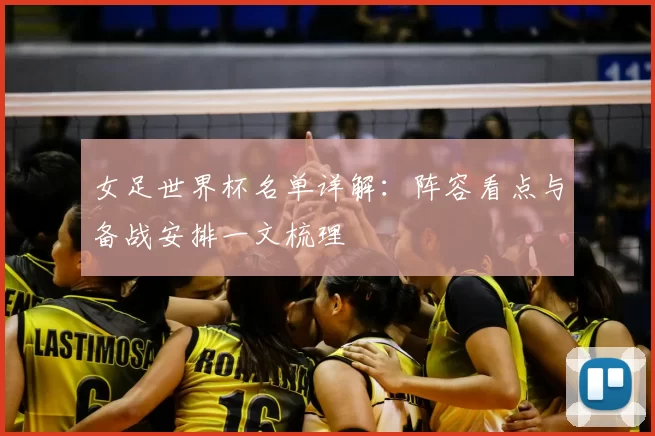 女足世界杯名单详解:阵容看点与备战安排一文梳理