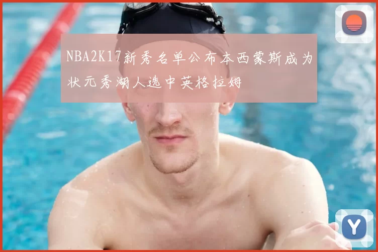 NBA2K17新秀名单公布本西蒙斯成为状元秀湖人选中英格拉姆