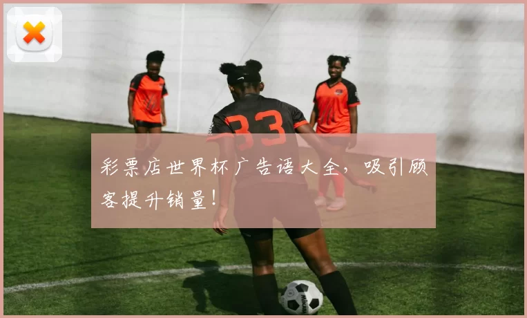 彩票店世界杯广告语大全,吸引顾客提升销量!