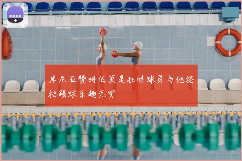 库尼亚赞姆伯莫是独特球员与他搭档踢球乐趣无穷