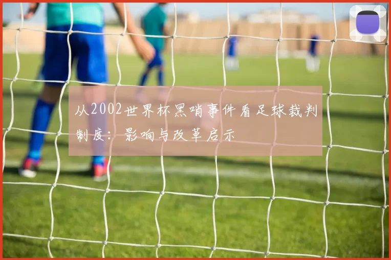 从2002世界杯黑哨事件看足球裁判制度：影响与改革启示