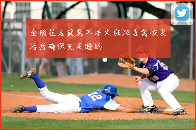 全明星后疲惫不堪文班坦言需恢复治疗确保充足睡眠
