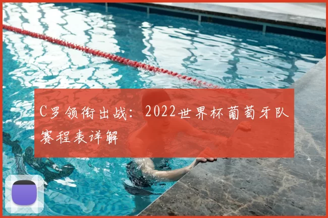 C罗领衔出战：2022世界杯葡萄牙队赛程表详解