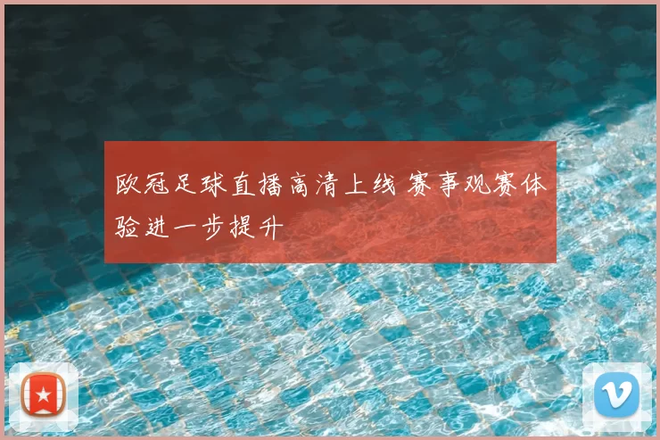 欧冠足球直播高清上线 赛事观赛体验进一步提升