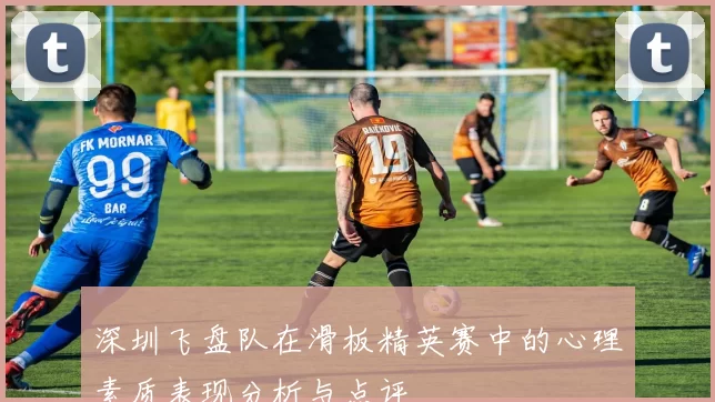 深圳飞盘队在滑板精英赛中的心理素质表现分析与点评