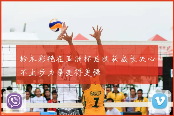 铃木彩艳在亚洲杯后收获成长决心不止步力争变得更强