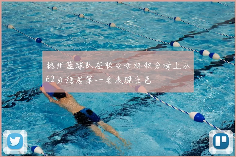 杭州篮球队在联合会杯积分榜上以62分稳居第一名表现出色