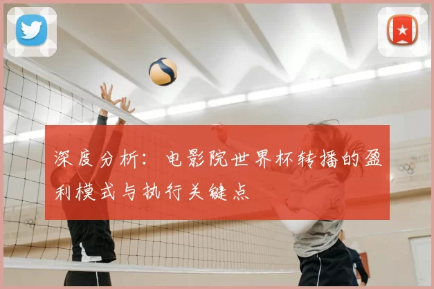 深度分析:电影院世界杯转播的盈利模式与执行关键点