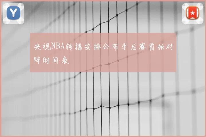 央视NBA转播安排公布季后赛首轮对阵时间表
