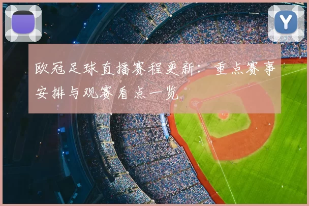 欧冠足球直播赛程更新:重点赛事安排与观赛看点一览