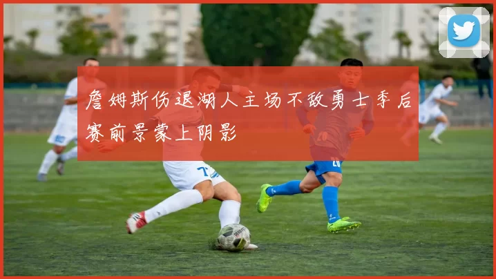 詹姆斯伤退湖人主场不敌勇士季后赛前景蒙上阴影