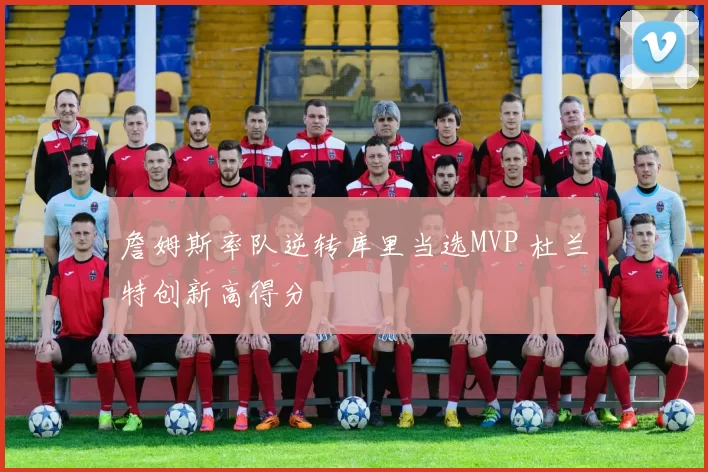 詹姆斯率队逆转库里当选MVP 杜兰特创新高得分