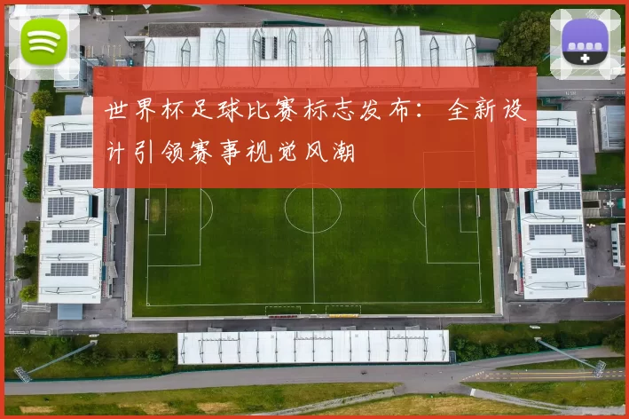 世界杯足球比赛标志发布：全新设计引领赛事视觉风潮
