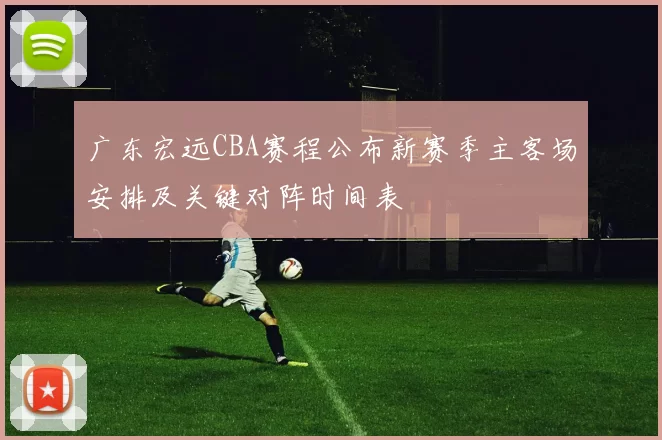 广东宏远CBA赛程公布新赛季主客场安排及关键对阵时间表