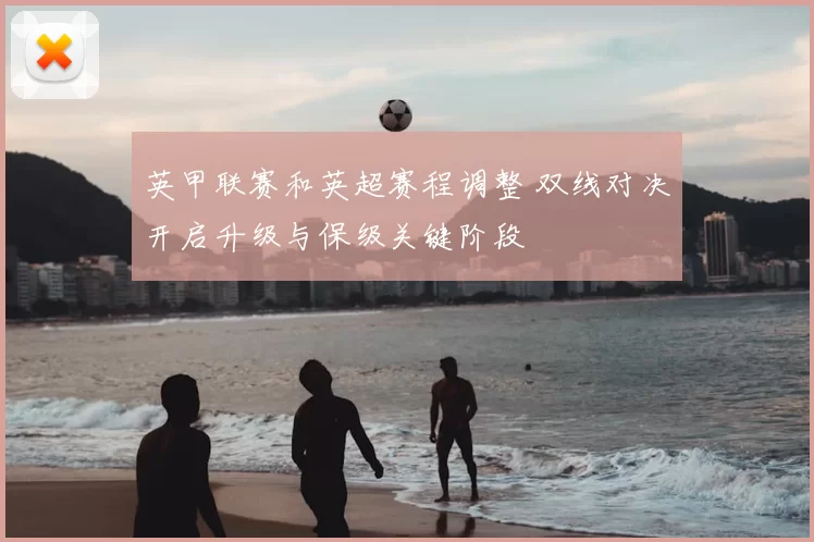 英甲联赛和英超赛程调整 双线对决开启升级与保级关键阶段