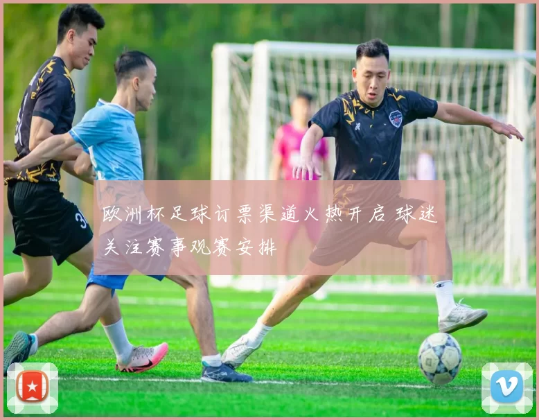 欧洲杯足球订票渠道火热开启 球迷关注赛事观赛安排