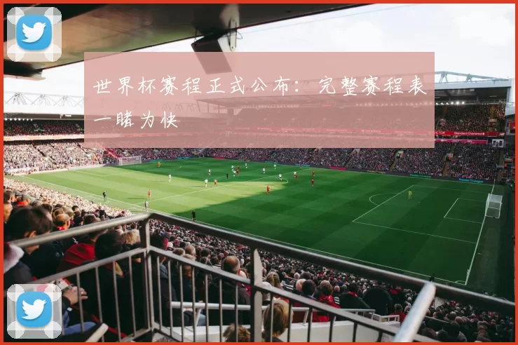 世界杯赛程正式公布:完整赛程表一睹为快