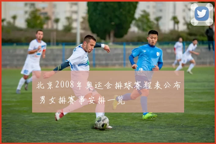 北京2008年奥运会排球赛程表公布 男女排赛事安排一览