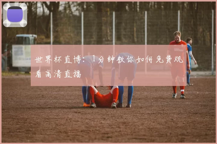 世界杯直博:1分钟教你如何免费观看高清直播