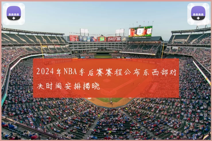 2024年NBA季后赛赛程公布东西部对决时间安排揭晓