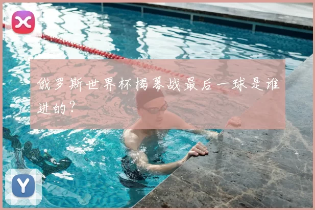 俄罗斯世界杯揭幕战最后一球是谁进的？
