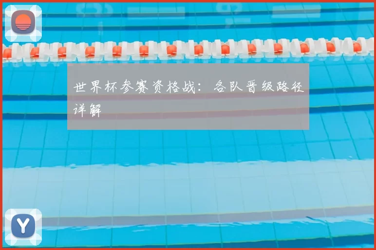世界杯参赛资格战:各队晋级路径详解