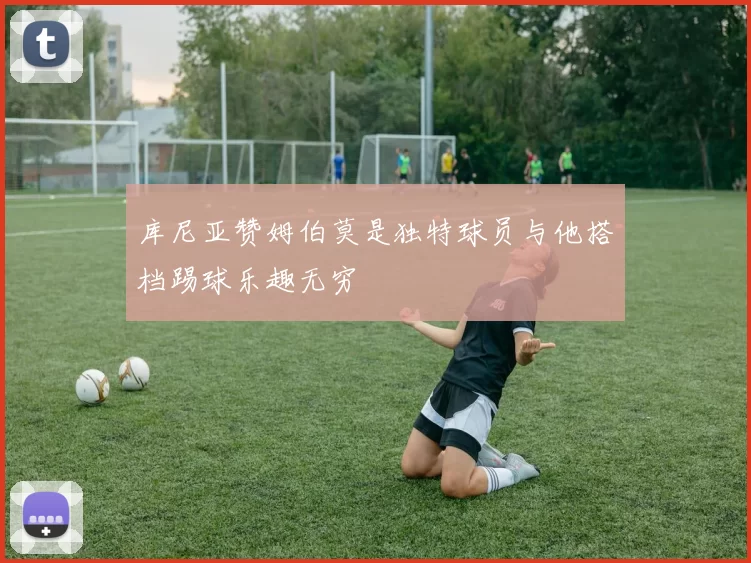 库尼亚赞姆伯莫是独特球员与他搭档踢球乐趣无穷