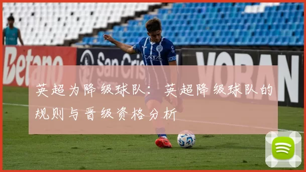英超为降级球队:英超降级球队的规则与晋级资格分析