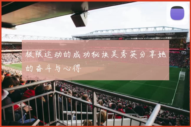 极限运动的成功秘诀吴秀英分享她的奋斗与心得