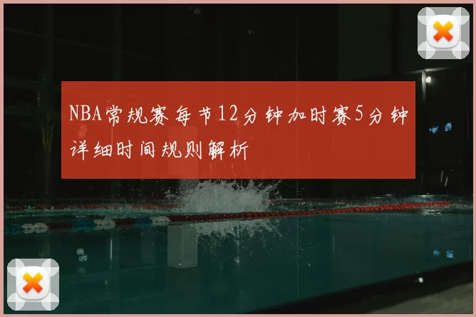 NBA常规赛每节12分钟加时赛5分钟详细时间规则解析