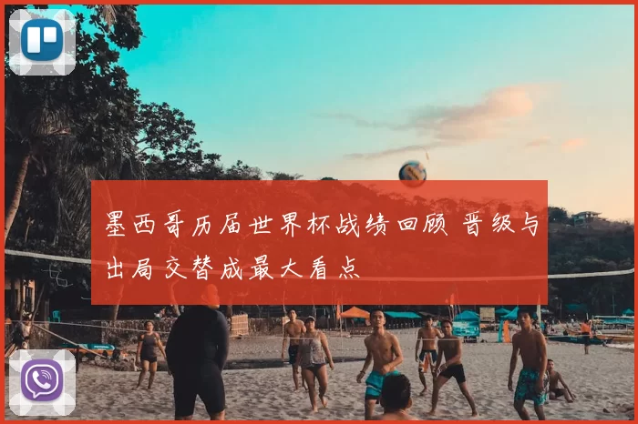 墨西哥历届世界杯战绩回顾 晋级与出局交替成最大看点