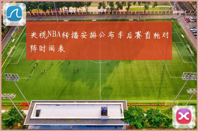 央视NBA转播安排公布季后赛首轮对阵时间表